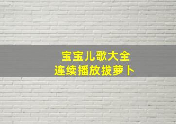 宝宝儿歌大全连续播放拔萝卜