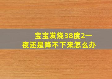 宝宝发烧38度2一夜还是降不下来怎么办