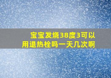 宝宝发烧38度3可以用退热栓吗一天几次啊