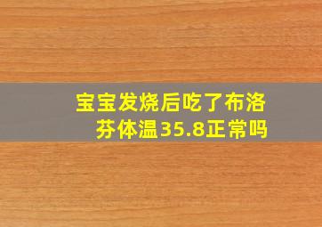 宝宝发烧后吃了布洛芬体温35.8正常吗