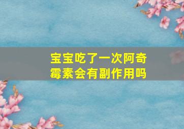 宝宝吃了一次阿奇霉素会有副作用吗