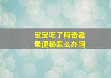 宝宝吃了阿奇霉素便秘怎么办啊