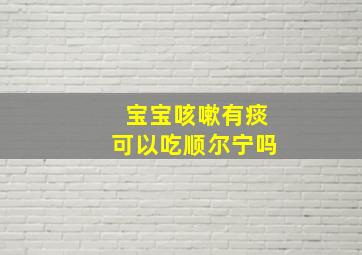 宝宝咳嗽有痰可以吃顺尔宁吗