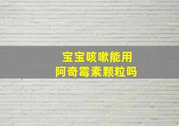 宝宝咳嗽能用阿奇霉素颗粒吗