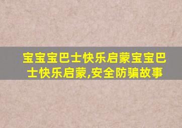 宝宝宝巴士快乐启蒙宝宝巴士快乐启蒙,安全防骗故事