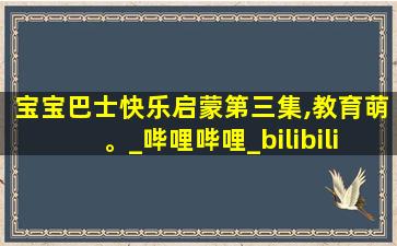 宝宝巴士快乐启蒙第三集,教育萌。_哔哩哔哩_bilibili