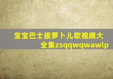 宝宝巴士拔萝卜儿歌视频大全集zsqqwqwawlp