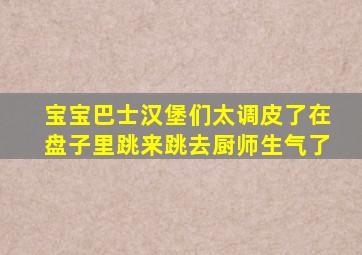 宝宝巴士汉堡们太调皮了在盘子里跳来跳去厨师生气了