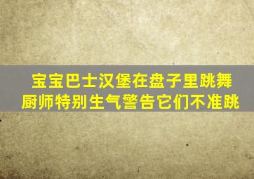 宝宝巴士汉堡在盘子里跳舞厨师特别生气警告它们不准跳