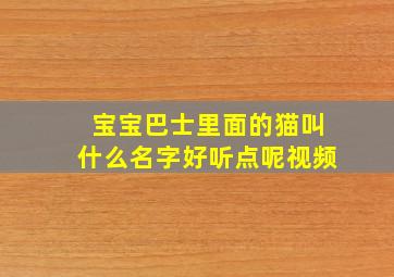 宝宝巴士里面的猫叫什么名字好听点呢视频