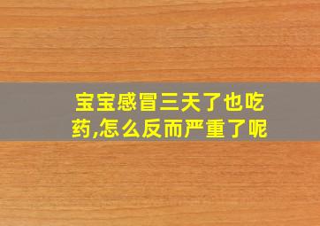 宝宝感冒三天了也吃药,怎么反而严重了呢