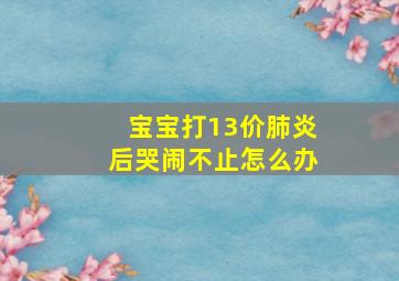 宝宝打13价肺炎后哭闹不止怎么办