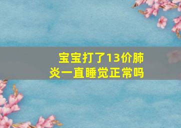 宝宝打了13价肺炎一直睡觉正常吗