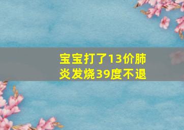 宝宝打了13价肺炎发烧39度不退