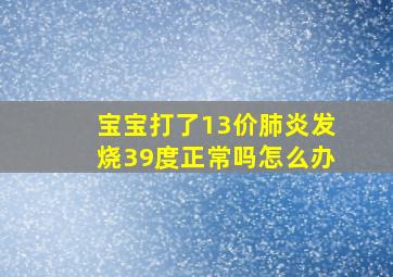 宝宝打了13价肺炎发烧39度正常吗怎么办