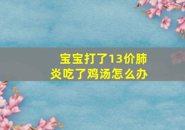 宝宝打了13价肺炎吃了鸡汤怎么办