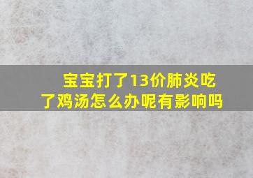 宝宝打了13价肺炎吃了鸡汤怎么办呢有影响吗