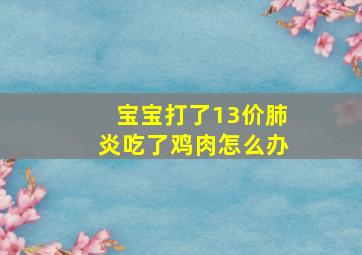 宝宝打了13价肺炎吃了鸡肉怎么办