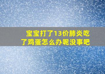 宝宝打了13价肺炎吃了鸡蛋怎么办呢没事吧