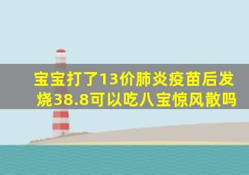 宝宝打了13价肺炎疫苗后发烧38.8可以吃八宝惊风散吗