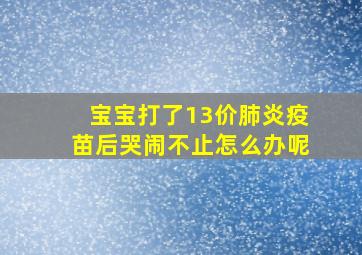 宝宝打了13价肺炎疫苗后哭闹不止怎么办呢