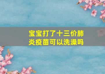 宝宝打了十三价肺炎疫苗可以洗澡吗