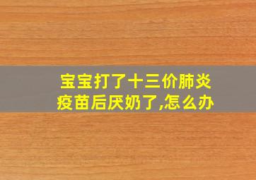 宝宝打了十三价肺炎疫苗后厌奶了,怎么办