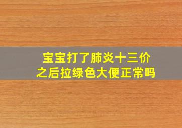 宝宝打了肺炎十三价之后拉绿色大便正常吗