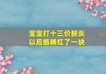 宝宝打十三价肺炎以后胳膊红了一块