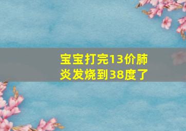 宝宝打完13价肺炎发烧到38度了