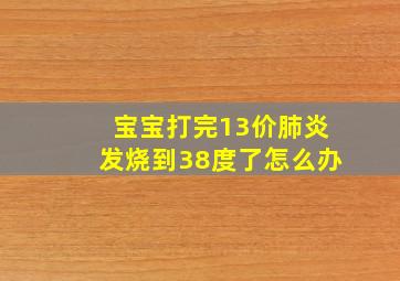 宝宝打完13价肺炎发烧到38度了怎么办