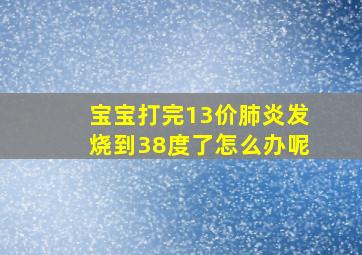 宝宝打完13价肺炎发烧到38度了怎么办呢