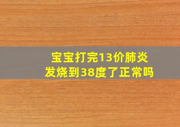 宝宝打完13价肺炎发烧到38度了正常吗