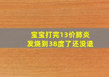 宝宝打完13价肺炎发烧到38度了还没退