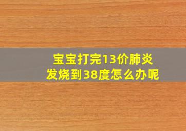 宝宝打完13价肺炎发烧到38度怎么办呢