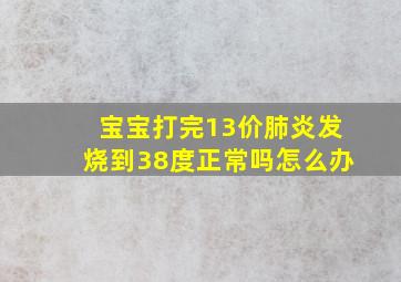 宝宝打完13价肺炎发烧到38度正常吗怎么办