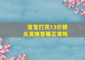 宝宝打完13价肺炎发烧昏睡正常吗