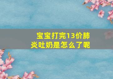 宝宝打完13价肺炎吐奶是怎么了呢