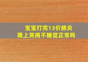 宝宝打完13价肺炎晚上哭闹不睡觉正常吗