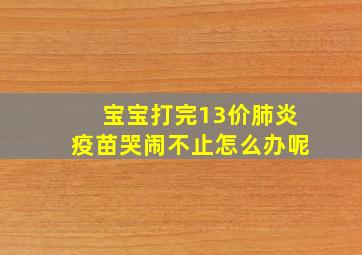 宝宝打完13价肺炎疫苗哭闹不止怎么办呢