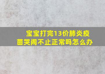 宝宝打完13价肺炎疫苗哭闹不止正常吗怎么办