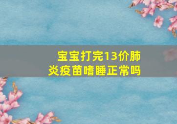 宝宝打完13价肺炎疫苗嗜睡正常吗