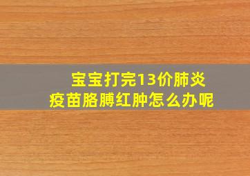 宝宝打完13价肺炎疫苗胳膊红肿怎么办呢