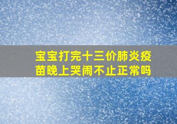 宝宝打完十三价肺炎疫苗晚上哭闹不止正常吗