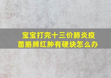 宝宝打完十三价肺炎疫苗胳膊红肿有硬块怎么办