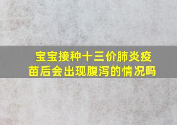 宝宝接种十三价肺炎疫苗后会出现腹泻的情况吗