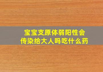 宝宝支原体弱阳性会传染给大人吗吃什么药