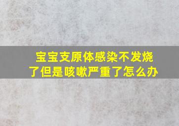 宝宝支原体感染不发烧了但是咳嗽严重了怎么办