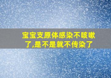 宝宝支原体感染不咳嗽了,是不是就不传染了