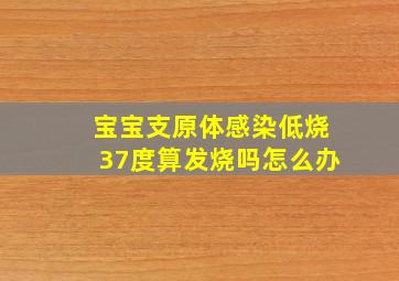 宝宝支原体感染低烧37度算发烧吗怎么办